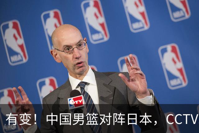 有变！中国男篮对阵日本，CCTV5放弃直播，三大真实原因藏玄机？