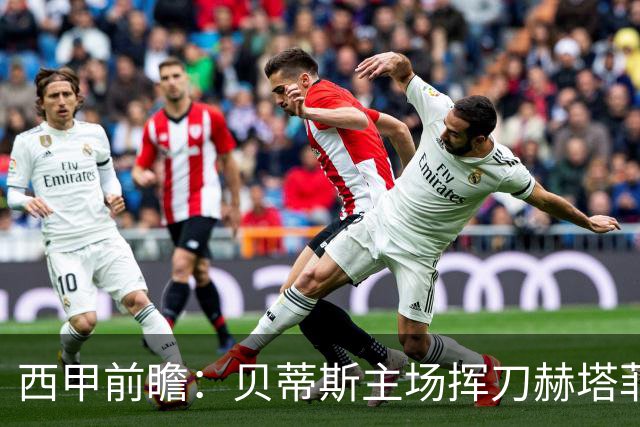 西甲前瞻：贝蒂斯主场挥刀赫塔菲 黄潜客战马拉加求首胜