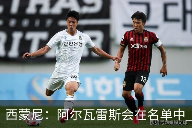 西蒙尼：阿尔瓦雷斯会在名单中 皇马攻防转换能力比我们更强